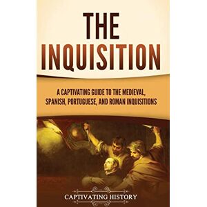 History, Captivating The Inquisition: A Captivating Guide to the Medieval, Spanish, Portuguese, and Roman Inquisitions History, Captivating The Inquisition: A Captivating Guide to the Medieval, Spanish, Portuguese, and Roman Inquisitions