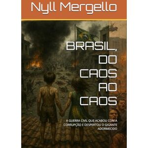 Mergello, Nyll BRASIL, DO CAOS AO CAOS: A GUERRA CIVIL QUE ACABOU COM A CORRUPÇÃO E DESPERTOU O GIGANTE ADORMECIDO Mergello, Nyll BRASIL, DO CAOS AO CAOS: A GUERRA CIVIL QUE ACABOU COM A CORRUPÇÃO E DESPERTOU O GIGANTE ADORMECIDO