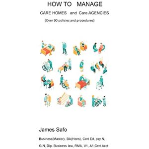 SAFO, JAMES HOW TO MANAGE CARE HOMES AND CARE AGENCIES: OVER 90 POLICIES AND PROCEDURES SAFO, JAMES HOW TO MANAGE CARE HOMES AND CARE AGENCIES: OVER 90 POLICIES AND PROCEDURES