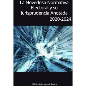 Hernández-Machado Santana, Dr. Erick J La Novedosa Normativa Electoral y su Jurisprudencia Anotada: (2020-2024) Hernández-Machado Santana, Dr. Erick J La Novedosa Normativa Electoral y su Jurisprudencia Anotada: (2020-2024)