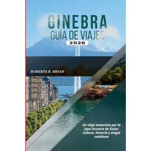 BRYAN, ROBERTA K. GINEBRA GUÍA DE VIAJES 2026: Un viaje inmersivo por la joya lacustre de Suiza: cultura, historia y magia cotidiana BRYAN, ROBERTA K. GINEBRA GUÍA DE VIAJES 2026: Un viaje inmersivo por la joya lacustre de Suiza: cultura, historia y magia cotidiana