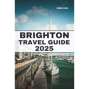 Lena, Emma BRIGHTON TRAVEL GUIDE 2025: Stroll Along the Pier, Discover Vibrant Street Art, Enjoy Seaside Charm, and Insider Tips for a Trendy British Escape. Lena, Emma BRIGHTON TRAVEL GUIDE 2025: Stroll Along the Pier, Discover Vibrant Street Art, Enjoy Seaside Charm, and Insider Tips for a Trendy British Escape.