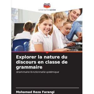 Farangi, Mohamad Reza Explorer la nature du discours en classe de grammaire: Grammaire fonctionnelle systémique Farangi, Mohamad Reza Explorer la nature du discours en classe de grammaire: Grammaire fonctionnelle systémique