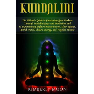 Moon, Kimberly Kundalini: The Ultimate Guide to Awakening Your Chakras Through Kundalini Yoga and Meditation and to Experiencing Higher Consciousness, Clairvoyance, Astral Travel, Chakra Energy, and Psychic Visions Moon, Kimberly Kundalini: The Ultimate Guide to Awakening Your Chakras Through Kundalini Yoga and Meditation and to Experiencing Higher Consciousness, Clairvoyance, Astral Travel, Chakra Energy, and Psychic Visions