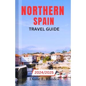 F. Rhodes, Diane Northern Spain Travel Guide 2024/2025: An Updated Guidebook to Exploring the Basque Country, Cantabria, Asturias, Galicia, Navarre and La Rioja F. Rhodes, Diane Northern Spain Travel Guide 2024/2025: An Updated Guidebook to Exploring the Basque Country, Cantabria, Asturias, Galicia, Navarre and La Rioja