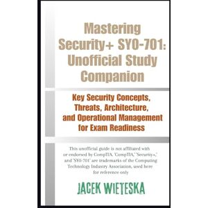 Wieteska, Jacek Mastering Security+ SY0-701: Unofficial Study Companion: Key Security Concepts, Threats, Architecture, and Operational Management for Exam Readiness (Cybersecurity Mastery Series) Wieteska, Jacek Mastering Security+ SY0-701: Unofficial Study Companion: Key Security Concepts, Threats, Architecture, and Operational Management for Exam Readiness (Cybersecurity Mastery Series)