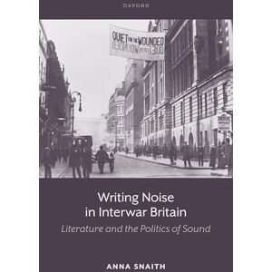 Snaith, Anna Writing Noise in Interwar Britain: Literature and the Politics of Sound Snaith, Anna Writing Noise in Interwar Britain: Literature and the Politics of Sound
