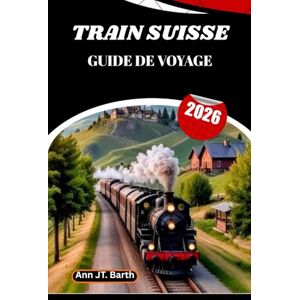 Barth, Ann JT. TRAIN SUISSE GUIDE DE VOYAGE 2026: Découvrez les plus beaux chemins de fer de montagne du monde grâce à des conseils d'initiés et des secrets locaux. Barth, Ann JT. TRAIN SUISSE GUIDE DE VOYAGE 2026: Découvrez les plus beaux chemins de fer de montagne du monde grâce à des conseils d'initiés et des secrets locaux.