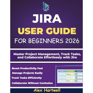 Hartwell, Alex JIRA USER GUIDE FOR BEGINNERS: Master Project Management, Track Tasks, and Collaborate Effortlessly with Jira Hartwell, Alex JIRA USER GUIDE FOR BEGINNERS: Master Project Management, Track Tasks, and Collaborate Effortlessly with Jira