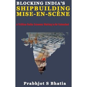 Bhatia, Mr Prabhjot S Blocking India’s Shipbuilding Mise-en-Scène: A Trillion-Dollar Economy Waiting to Be Unleashed Bhatia, Mr Prabhjot S Blocking India’s Shipbuilding Mise-en-Scène: A Trillion-Dollar Economy Waiting to Be Unleashed