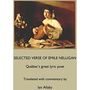 Nelligan, Émile SELECTED VERSE OF ÉMILE NELLIGAN Québec's great lyric poet Nelligan, Émile SELECTED VERSE OF ÉMILE NELLIGAN Québec's great lyric poet