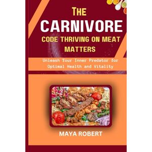 Robert, Maya The Carnivore Code; Thriving on meat matters: Unleash Your Inner Predator for Optimal Health and Vitality Robert, Maya The Carnivore Code; Thriving on meat matters: Unleash Your Inner Predator for Optimal Health and Vitality