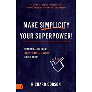 Dobson, Richard Make Simplicity Your Superpower!: Communication Hacks Every Financial Advisor Should Know Dobson, Richard Make Simplicity Your Superpower!: Communication Hacks Every Financial Advisor Should Know
