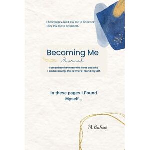 Buksie, M Becoming Me: Somewhere between who I was and who I am becoming, this is where I found myself. Buksie, M Becoming Me: Somewhere between who I was and who I am becoming, this is where I found myself.