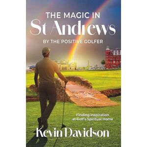 Davidson, Kevin The Magic In St Andrews By The Positive Golfer: Finding Inspiration at Golf's Spiritual Home Davidson, Kevin The Magic In St Andrews By The Positive Golfer: Finding Inspiration at Golf's Spiritual Home