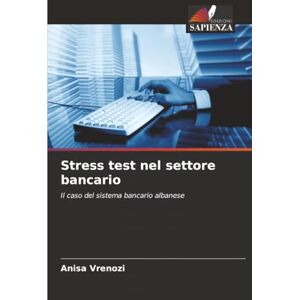 Vrenozi, Anisa Stress test nel settore bancario: Il caso del sistema bancario albanese Vrenozi, Anisa Stress test nel settore bancario: Il caso del sistema bancario albanese