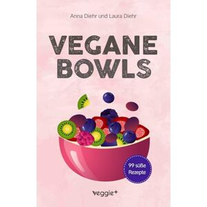 Diehr, Anna Vegane Bowls – 99 süße Rezepte: Das große vegane Kochbuch mit den besten Bowl-Rezepten für süße Gerichte und eine gesunde Ernährung Diehr, Anna Vegane Bowls – 99 süße Rezepte: Das große vegane Kochbuch mit den besten Bowl-Rezepten für süße Gerichte und eine gesunde Ernährung