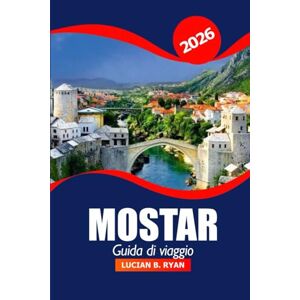 Ryan, Lucian B. Mostar Guida di viaggio 2026: Alla scoperta dei monumenti storici della Bosnia ed Erzegovina, delle viste panoramiche, della destinazione top, della cultura, della cucina locale e delle avventure Ryan, Lucian B. Mostar Guida di viaggio 2026: Alla scoperta dei monumenti storici della Bosnia ed Erzegovina, delle viste panoramiche, della destinazione top, della cultura, della cucina locale e delle avventure