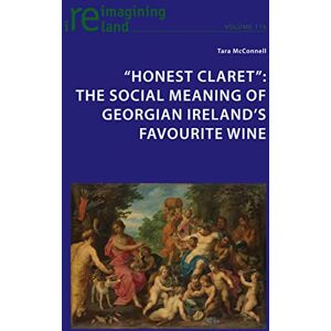 Peter Lang Ltd, International Academic Publishers Honest Claret": The Social Meaning of Georgian Ireland’s Favourite Wine Peter Lang Ltd, International Academic Publishers Honest Claret": The Social Meaning of Georgian Ireland’s Favourite Wine