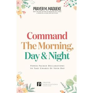 Madueke, Prayer M. Command the Morning, Day and Night: Power-Packed Declarations to Take Charge of your Day (Reaching New Spiritual Heights) Madueke, Prayer M. Command the Morning, Day and Night: Power-Packed Declarations to Take Charge of your Day (Reaching New Spiritual Heights)