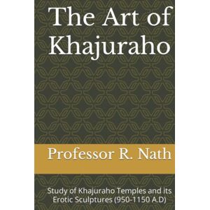 Nath, Professor Ram The Art of Khajuraho: Study of Khajuraho Temples and its Erotic Sculptures (950-1150 A.D) Nath, Professor Ram The Art of Khajuraho: Study of Khajuraho Temples and its Erotic Sculptures (950-1150 A.D)