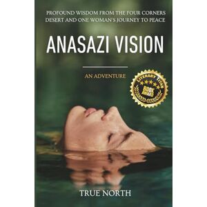 North, True Anasazi Vision: Profound Wisdom From The Four Corners Desert And One Woman's Journey To Peace North, True Anasazi Vision: Profound Wisdom From The Four Corners Desert And One Woman's Journey To Peace