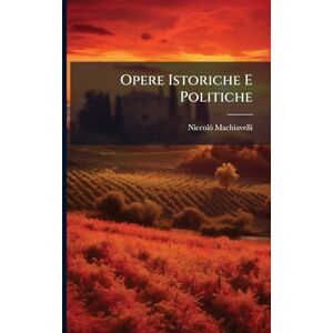 Machiavelli, Niccolã² Opere Istoriche E Politiche Machiavelli, Niccolã² Opere Istoriche E Politiche