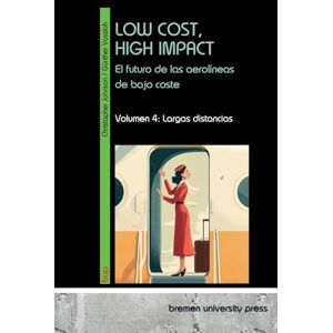 Vossloh, Günther LOW COST, HIGH IMPACT: el futuro de las aerolíneas de bajo coste:Volumen 4: Largas distancias Vossloh, Günther LOW COST, HIGH IMPACT: el futuro de las aerolíneas de bajo coste:Volumen 4: Largas distancias