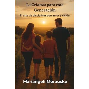 Morauske, Mariangeli La Crianza para esta generación: El arte de disciplinar con amor y vision Morauske, Mariangeli La Crianza para esta generación: El arte de disciplinar con amor y vision