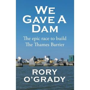O'Grady, Rory We Gave a Dam: The epic race to build the Thames Barrier O'Grady, Rory We Gave a Dam: The epic race to build the Thames Barrier