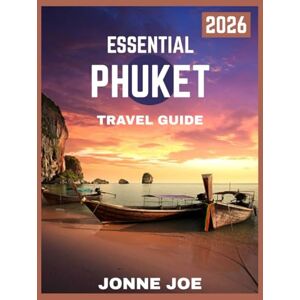 JOE, JONNE Essential Phuket Travel Guide 2026: Exploring Thailand’s Paradise: Beaches, Adventures, and Local Insights JOE, JONNE Essential Phuket Travel Guide 2026: Exploring Thailand’s Paradise: Beaches, Adventures, and Local Insights