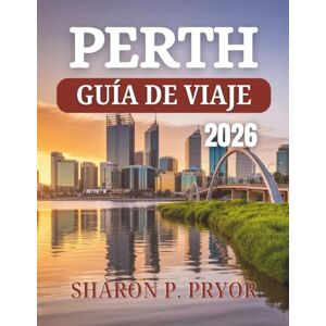 P. PRYOR, SHARON GUÍA DE VIAJES DE PERTH 2026: Comienza tu aventura donde el interior se encuentra con el océano: secretos de expertos, escapadas panorámicas y ... la vibrante capital de Australia Occidental. P. PRYOR, SHARON GUÍA DE VIAJES DE PERTH 2026: Comienza tu aventura donde el interior se encuentra con el océano: secretos de expertos, escapadas panorámicas y ... la vibrante capital de Australia Occidental.