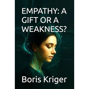 Kriger, Boris EMPATHY: A GIFT OR A WEAKNESS? (Philosophical Questions) Kriger, Boris EMPATHY: A GIFT OR A WEAKNESS? (Philosophical Questions)