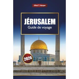 Harper, Elliot T. JÉRUSALEM Guide de voyage 2026: Explorez l'histoire de la Terre Sainte, les sites religieux, les expériences culturelles, la cuisine locale et les excursions d'une journée en Israël Harper, Elliot T. JÉRUSALEM Guide de voyage 2026: Explorez l'histoire de la Terre Sainte, les sites religieux, les expériences culturelles, la cuisine locale et les excursions d'une journée en Israël