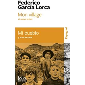 GARCIA LORCA FE Mon village et autres textes/Mi pueblo y otros escritos (Folio Bilingue) GARCIA LORCA FE Mon village et autres textes/Mi pueblo y otros escritos (Folio Bilingue)