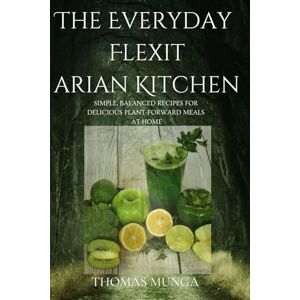 Munga, Thomas The Everyday Flexitarian Kitchen: Simple, Balanced Recipes for Delicious Plant-Forward Meals at Home Munga, Thomas The Everyday Flexitarian Kitchen: Simple, Balanced Recipes for Delicious Plant-Forward Meals at Home