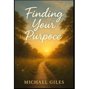 Giles, Michael Finding Your Purpose (Poems from the Heart) Giles, Michael Finding Your Purpose (Poems from the Heart)