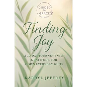 Jeffrey, Karryl Finding Joy: A 30-Day Journey into Gratitude for God's Everyday Gifts Jeffrey, Karryl Finding Joy: A 30-Day Journey into Gratitude for God's Everyday Gifts