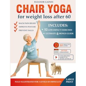 Gaines, Eleanor Chair Yoga for Weight Loss After 60: 52 Illustrated Low-Impact Exercises for Back Pain Relief, Improve Posture and Prevent Falls — 3 Levels of Difficulty + 28-Day Challenge for Real Results and Bonus Gaines, Eleanor Chair Yoga for Weight Loss After 60: 52 Illustrated Low-Impact Exercises for Back Pain Relief, Improve Posture and Prevent Falls — 3 Levels of Difficulty + 28-Day Challenge for Real Results and Bonus