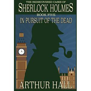 Hall, Arthur In Pursuit Of The Dead: The Rediscovered Cases of Sherlock Holmes Book 5 Hall, Arthur In Pursuit Of The Dead: The Rediscovered Cases of Sherlock Holmes Book 5