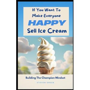 Greek, Steven If You Want To Make Everyone Happy Sell Ice Cream (Building Champions) Greek, Steven If You Want To Make Everyone Happy Sell Ice Cream (Building Champions)
