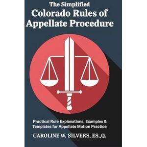 Sterling., Caroline W. The Simplified Colorado Rules of Appellate Procedure: Practical Rule Explanations, Examples & Templates for Appellate Motion Practice Sterling., Caroline W. The Simplified Colorado Rules of Appellate Procedure: Practical Rule Explanations, Examples & Templates for Appellate Motion Practice
