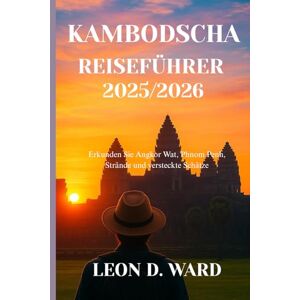 WARD, LEON D KAMBODSCHA REISEFÜHRER 2025/2026: Erkunden Sie Angkor Wat, Phnom Penh, Strände und versteckte Schätze WARD, LEON D KAMBODSCHA REISEFÜHRER 2025/2026: Erkunden Sie Angkor Wat, Phnom Penh, Strände und versteckte Schätze