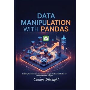 Bitwright, Caelum Data Manipulation with Pandas: Sculpting Raw Information into Actionable Insight: The Essential Toolbox for Data Scientists and Analysts (The Caelum Protocol) Bitwright, Caelum Data Manipulation with Pandas: Sculpting Raw Information into Actionable Insight: The Essential Toolbox for Data Scientists and Analysts (The Caelum Protocol)