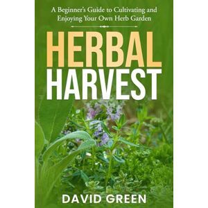 Green, David Herbal Harvest: A Beginner’s Guide to Cultivating and Enjoying Your Own Herb Garden Green, David Herbal Harvest: A Beginner’s Guide to Cultivating and Enjoying Your Own Herb Garden
