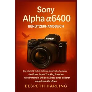 Harling, Elspeth Sony Alpha a6400 Benutzerhandbuch: Eine Schritt-für-Schritt-Anleitung für schnellen Autofokus, 4K-Video, intelligentes Tracking, kreative Aufnahmemodi und den Aufbau eines souveränen Workflows Harling, Elspeth Sony Alpha a6400 Benutzerhandbuch: Eine Schritt-für-Schritt-Anleitung für schnellen Autofokus, 4K-Video, intelligentes Tracking, kreative Aufnahmemodi und den Aufbau eines souveränen Workflows