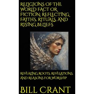 Crant, Bill RELIGIONS OF THE WORLD FACT OR FICTION: REFLECTING FAITHS, RITUALS, AND RISING BELIEFS: REVEALING ROOTS, REVELATIONS, AND REASONS FOR WORSHIP Crant, Bill RELIGIONS OF THE WORLD FACT OR FICTION: REFLECTING FAITHS, RITUALS, AND RISING BELIEFS: REVEALING ROOTS, REVELATIONS, AND REASONS FOR WORSHIP
