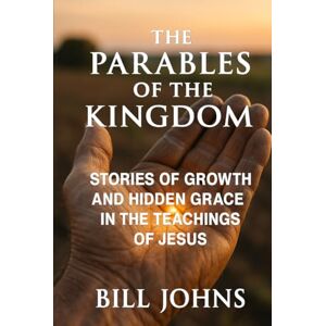 Johns, Bill The Parables of the Kingdom: Stories of Growth and Hidden Grace in the Teachings of Jesus (Grace and Power) Johns, Bill The Parables of the Kingdom: Stories of Growth and Hidden Grace in the Teachings of Jesus (Grace and Power)
