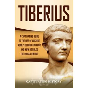 History, Captivating Tiberius: A Captivating Guide to the Life of Ancient Rome’s Second Emperor and How He Ruled the Roman Empire History, Captivating Tiberius: A Captivating Guide to the Life of Ancient Rome’s Second Emperor and How He Ruled the Roman Empire