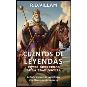 Villam, R.D. Cuentos de Leyendas: Reyes Guerreros de la Edad Oscura: 20 historias en primera persona de los generales, fundadores de imperios y conquistadores legendarios más importantes de la historia. Villam, R.D. Cuentos de Leyendas: Reyes Guerreros de la Edad Oscura: 20 historias en primera persona de los generales, fundadores de imperios y conquistadores legendarios más importantes de la historia.